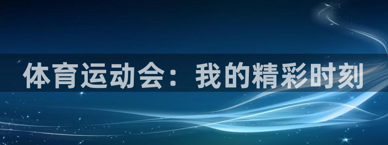 米兰体育官网下载是干嘛的公司:体育运动会:我的精彩时刻